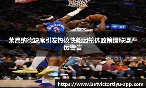 莱昂纳德缺席引发热议快船因轮休政策遭联盟严厉警告